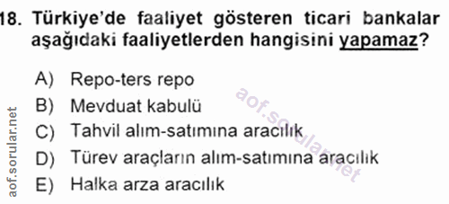 18. soru: Türkiye'de faaliyet gösteren ticari bankalar aşağıdaki faaliyetlerden hangisini yapamaz? A) Repo-ters repo B) Mevduat…