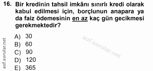 16. soru: Bir kredinin tahsil imkânı sınırlı kredi olarak kabul edilmesi için, borçlunun anapara ya da faiz ödemesinin en az ka…