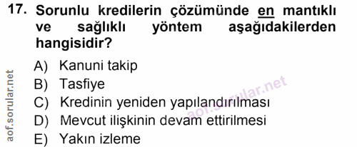 17. soru: Sorunlu kredilerin çözümünde en mantıklı ve sağlıklı yöntem aşağıdakilerden hangisidir? A) Kanuni takip B) Tasfiye ar…