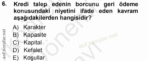 6. soru: l Kredi talep edenin borcunu geri ödeme konusundaki niyetini ifade eden kavram aşağıdakilerden hangisidir? A) Karakte…
