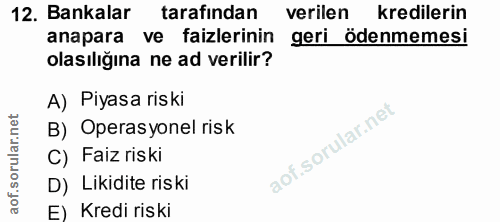 12. soru: Bankalar tarafından verilen kredilerin anapara ve faizlerinin geri ödenmemesi olasılığına ne ad verilir? A) Piyasa ri…