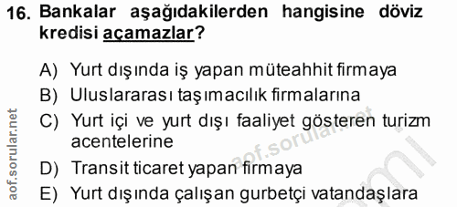 16. soru: Bankalar aşağıdakilerden hangisine döviz kredisi açamazlar? A) Yurt dışında iş yapan müteahhit firmaya B) Uluslararas…