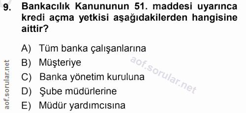 9. soru: Bankacılık Kanununun 51. maddesi uyarınca kredi açma yetkisi aşağıdakilerden hangisine aittir? A) Tüm banka çalışanla…