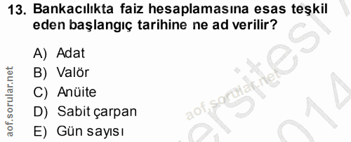 13. soru: Bankacılıkta faiz hesaplamasına esas teşkil eden başlangıç tarihine ne ad verilir? A) Adat B) Valör C) Anüite aof, sa…