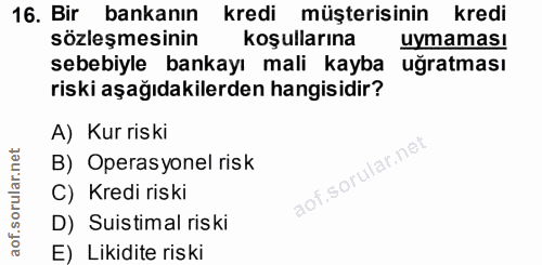 16. soru: Bir bankanın kredi müşterisinin kredi sözleşmesinin koşullarına uymamas! sebebiyle bankayı mali kayba uğratması riski…