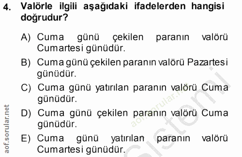 4. soru: Valörle ilgili aşağıdaki ifadelerden hangisi doğrudur? A) Cuma günü çekilen paranın valörü Cumartesi günüdür. B) Cuma…