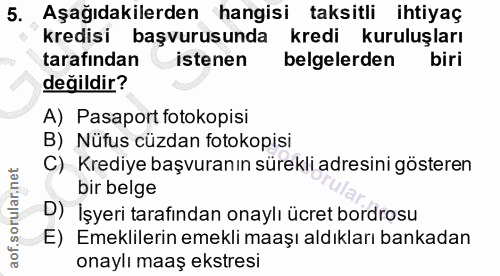 5. soru: Aşağıdakilerden hangisi taksitli ihtiyaç kredisi başvurusunda kredi kuruluşları tarafından istenen belgelerden biri d…