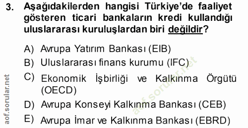 3. soru: Aşağıdakilerden hangisi Türkiye'de faaliyet gösteren ticari bankaların kredi kullandığı uluslararası kuruluşlardan bi…