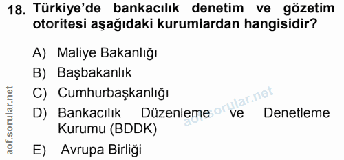 18. soru: Türkiye'de bankacılık denetim ve gözetim otoritesi aşağıdaki kurumlardan hangisidir? A) Maliye Bakanlığı B) Başbakanl…