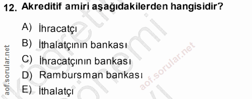 12. soru: Akreditif amiri aşağıdakilerden hangisidir? A) İhracatçı B) İthalatçının bankası C) İhracatçının bankası D) Rambursma…