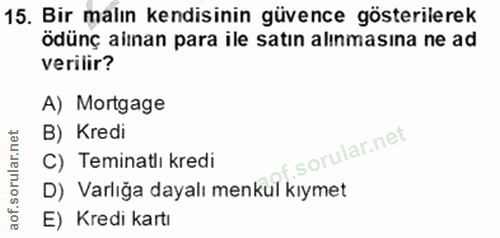 15. soru: Bir malın kendisinin güvence gösterilerek ödünç aiınan para ile satın alınmasına ne ad verilir? A) Mortgage B) Kredi…