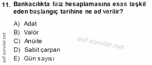 11. soru: Bankacılıkta faiz hesaplamasına esas teşkil eden başlangıç tarihine ne ad verilir? A) Adat B) Valör C) Anüite D) Sabi…