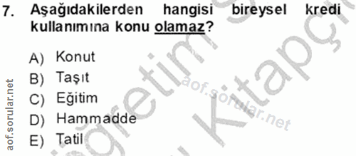 7. soru: Aşağıdakilerden hangisi bireysel kredi kullanımına konu olamaz? A) Konut B) Taşıt or.go C) Egitim felar.net D) Hammad…