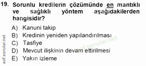 19. soru: Sorunlu kredilerin çözümünde en mantıklı ve sağlıklı yöntem aşağıdakilerden hangisidir? A) Kanuni takip B) Kredinin y…