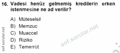 16. soru: Vadesi henüz gelmemiş kredilerin erken istenmesine ne ad verilir? A) Müteselsil B) Memzuc C) Muaccel D) Riziko aof. E…