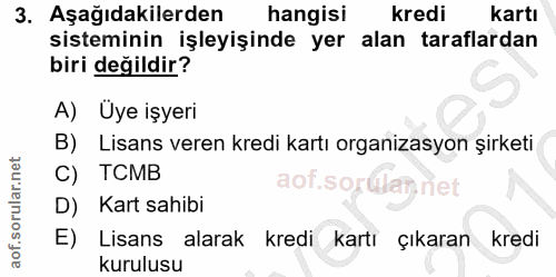 3. soru: Aşağıdakilerden hangisi kredi kartı sisteminin işleyişinde yer alan taraflardan biri değildir? A) Üye işyeri B) Lisan…