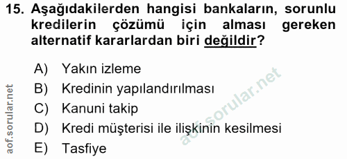 15. soru: Aşağıdakilerden hangisi bankaların, sorunlu kredilerin çözümü için alması gereken alternatif kararlardan biri değildi…