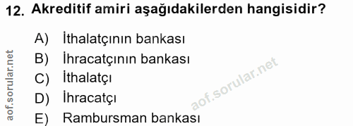 12. soru: Akreditif amiri aşağıdakilerden hangisidir? A) Ithalatçının bankası B) Ihracatçının bankası C) Ithalatçı D) Ihracatçi…