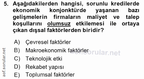 5. soru: Aşağıdakilerden hangisi, sorunlu kredilerde ekonomik konjonktürde yaşanan bazı gelişmelerin firmaların maliyet ve tal…