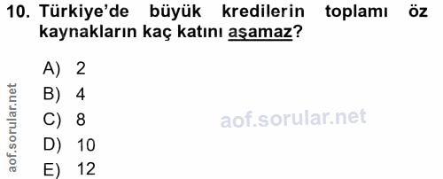 10. soru: Türkiye'de büyük kredilerin toplamı öz kaynakların kaç katını aşamaz? A) 2 B) 4 C) 8 D) 10 E) 12