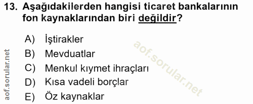 13. soru: Aşağıdakilerden hangisi ticaret bankalarının fon kaynaklarından biri değildir? A) İştirakler B) Mevduatlar C) Menkul…