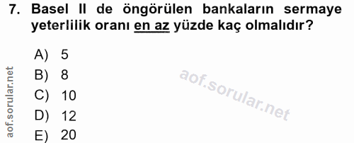 7. soru: Basel II de öngörülen bankaların sermaye yeterlilik oranı en az yüzde kaç olmalıdır? A) 5 B) 8 C) 10 D) 12 E) 20