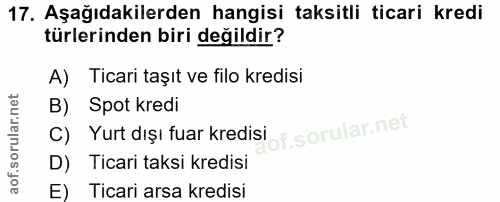 17. soru: Aşağıdakilerden hangisi taksitli ticari kredi türlerinden biri değildir? A) Ticari taşıt ve filo kredisi B) Spot kred…