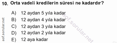 10. soru: Orta vadeli kredilerin süresi ne kadardır? A) 12 aydan 5 yıla kadar B) 12 aydan 4 yıla kadar C) 12 aydan 3 yıla kadar…
