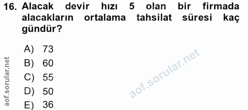 16. soru: Alacak devir hızı 5 olan bir firmada alacakların ortalama tahsilat süresi kaç gündür? A) 73 B) 60 C) 55 D) 50 E) 36