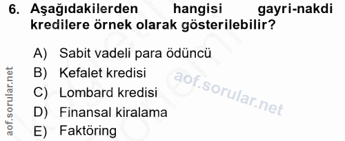 6. soru: Aşağıdakilerden hangisi gayri-nakdı kredilere örnek olarak gösterilebilir? A) Sabit vadeli para ödüncü B) Kefalet kre…