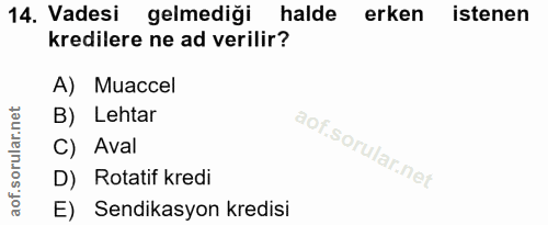 14. soru: Vadesi gelmediği halde erken istenen kredilere ne ad verilir? A) Muaccel B) Lehtar C) Aval D) Rotatif kredi E) Sendik…