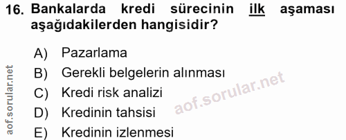 16. soru: Bankalarda kredi sürecinin ilk aşaması aşağıdakilerden hangisidir? A) Pazarlama B) Gerekli belgelerin alınması C) Kre…