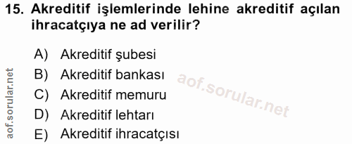 15. soru: Akreditif işlemlerinde lehine akreditif açılan ihracatçıya ne ad verilir? A) Akreditif şubesi B) Akreditif bankası C)…