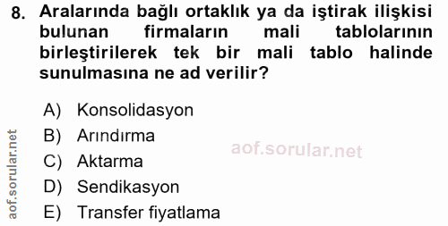 8. soru: Aralarında bağlı ortaklık ya da iştirak ilişkisi bulunan firmaların mali tablolarının birleştirilerek tek bir mali ta…
