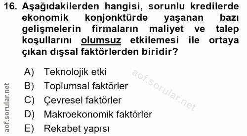 16. soru: Aşağıdakilerden hangisi, sorunlu kredilerde ekonomik konjonktürde yaşanan bazı gelişmelerin firmaların maliyet ve tal…