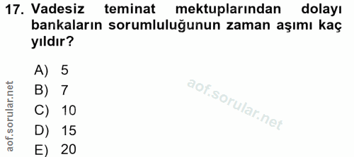 17. soru: Vadesiz teminat mektuplarından dolayı bankaların sorumluluğunun zaman aşımı kaç yıldır? A) 5 B) 7 C) 10 D) 15 E) 20
