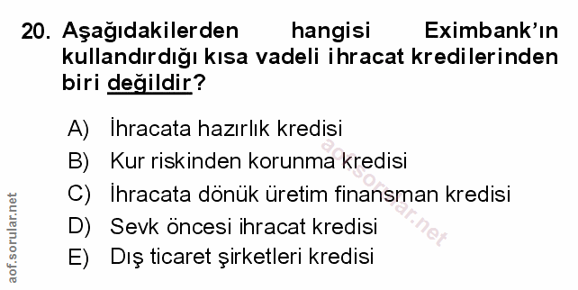 20. soru: Aşağıdakilerden hangisi Eximbank'ın kullandırdığı kısa vadeli ihracat kredilerinden biri değildir? A) Ihracata hazırl…