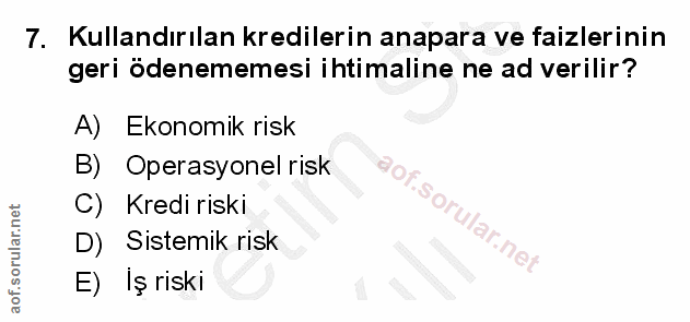 7. soru: Kullandırılan kredilerin anapara ve faizlerinin geri ödenememesi ihtimaline ne ad verilir? A) Ekonomik risk B) Operas…