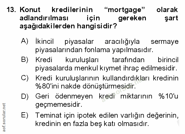 13. soru: Konut kredilerinin "mortgage" olarak adlandırılması için gereken şart aşağıdakilerden hangisidir? A) Ikincil piyasala…