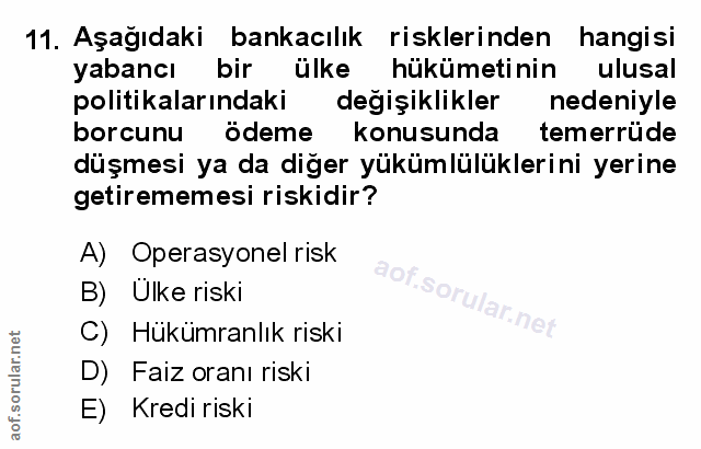 11. soru: Aşağıdaki bankacılık risklerinden hangisi yabancı bir ülke hükümetinin ulusal politikalarındaki degişiklikler nedeniy…