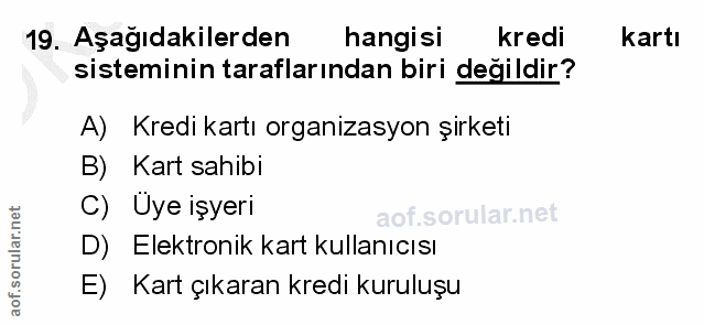 19. soru: Aşağıdakilerden hangisi kredi kartı sisteminin taraflarından biri değildir? A) Kredi kartı organizasyon şirketi B) Ka…