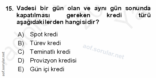 15. soru: Vadesi bir gün olan ve aynı gün sonunda kapatılması gereken kredi türü aşağıdakilerden hangisidir? A) Spot kredi B) T…