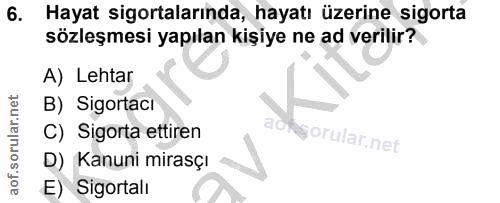 6. soru: Hayat sigortalarında, hayatı üzerine sigorta sözleşmesi yapılan kişiye ne ad verilir? A) Lehtar B) Sigortaci C) Sigor…