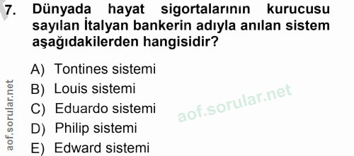 7. soru: Dünyada hayat sigortalarının kurucusu sayılan İtalyan bankerin adıyla anılan sistem aşağıdakilerden hangisidir? A) To…