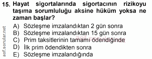 15. soru: Hayat sigortalarında sigortacının rizikoyu taşıma sorumluluğu aksine hüküm yoksa ne zaman başlar? A) Sözleşme imzalan…