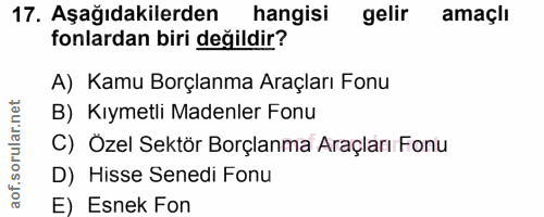 17. soru: Aşağıdakilerden hangisi gelir amaçlı fonlardan biri değildir? A) Kamu Borçlanma Araçları Fonu B) Kıymetli Madenler Fo…