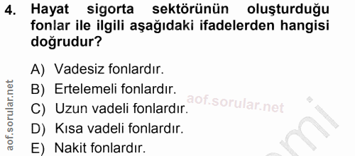 4. soru: Hayat sigorta sektörünün oluşturduğu fonlar ile ilgili aşağıdaki ifadelerden hangisi doğrudur? A) Vadesiz fonlardır.…