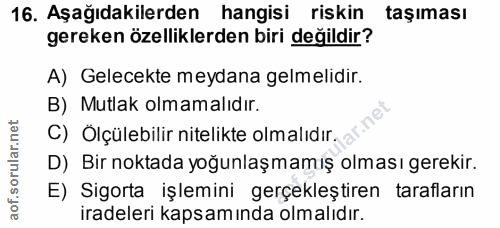 16. soru: Aşağıdakilerden hangisi riskin taşıması gereken özelliklerden biri değildir? A) Gelecekte meydana gelmelidir. B) Mutl…