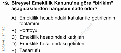 19. soru: Bireysel Emeklilik Kanunu'na göre "birikim" aşağıdakilerden hangisini ifade eder? A) Emeklilik hesabındaki katkılar i…