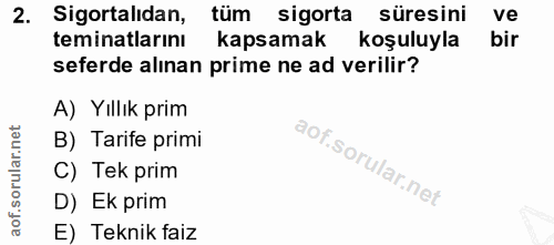 2. soru: Sigortalıdan, tüm sigorta süresini ve teminatlarını kapsamak koşuluyla bir seferde alınan prime ne ad verilir? A) Yıl…